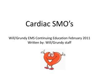 Cardiac SMO’s Will/Grundy EMS Continuing Education February 2011 Written by: Will/Grundy staff