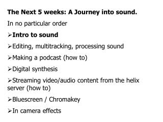 The Next 5 weeks: A Journey into sound. In no particular order Intro to sound Editing, multitracking, processing sound M