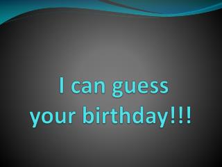 I can guess your birthday!!!