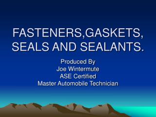 FASTENERS,GASKETS, SEALS AND SEALANTS.