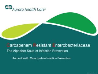 C arbapenem R esistant E nterobacteriaceae The Alphabet Soup of Infection Prevention