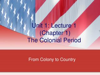 Unit 1: Lecture 1 (Chapter 1) The Colonial Period