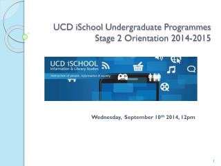 UCD iSchool Undergraduate Programmes Stage 2 Orientation 2014-2015