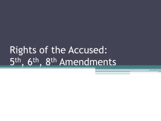 Rights of the Accused: 5 th , 6 th , 8 th Amendments