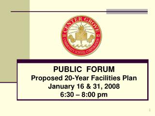 PUBLIC FORUM Proposed 20-Year Facilities Plan January 16 &amp; 31, 2008 6:30 – 8:00 pm
