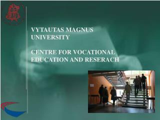 VYTAUTAS MAGNUS UNIVERSITY CENTRE FOR VOCATIONAL EDUCATION AND RESERACH