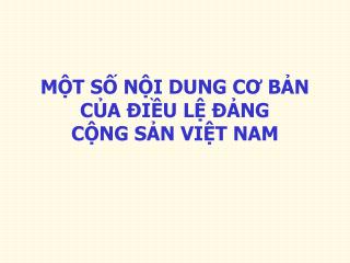 MỘT SỐ NỘI DUNG CƠ BẢN CỦA ÐIỀU LỆ ÐẢNG CỘNG SẢN VIỆT NAM