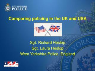 Comparing policing in the UK and USA Sgt. Richard Heslop Sgt. Laura Heslop