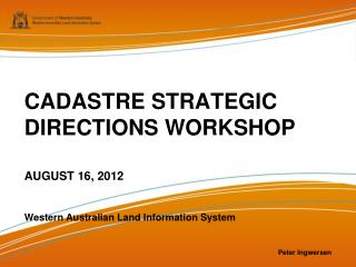 CADASTRE STRATEGIC DIRECTIONS WORKSHOP AUGUST 16, 2012 Western Australian Land Information System