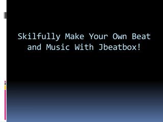 Skilfully Make Your Own Beat and Music With Jbeatbox!