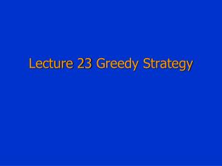 Lecture 23 Greedy Strategy