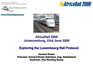 AfricaRail 2009 Johannesburg, 23rd June 2009 Exploring the Luxembourg Rail Protocol Howard Rosen