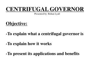 CENTRIFUGAL GOVERNOR Presented by: Rohan Lyall Objective: