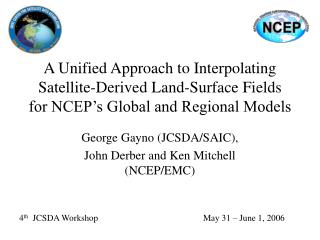 George Gayno (JCSDA/SAIC), John Derber and Ken Mitchell (NCEP/EMC)