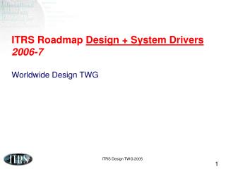 ITRS Roadmap Design + System Drivers 2006-7 Worldwide Design TWG