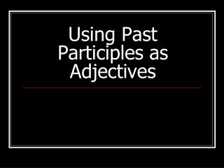 Using Past Participles as Adjectives