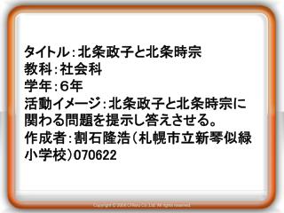 タイトル：北条政子と北条時宗 教科：社会科 学年：６年 活動イメージ：北条政子と北条時宗に関わる問題を提示し答えさせる。 作成者：割石隆浩（札幌市立新琴似緑小学校） 070622