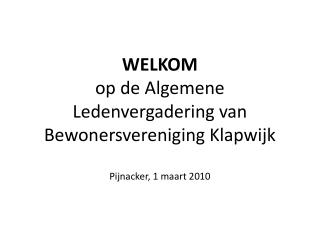 WELKOM op de Algemene Ledenvergadering van Bewonersvereniging Klapwijk Pijnacker, 1 maart 2010