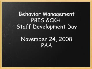 Behavior Management PBIS &amp;CKH  Staff Development Day November 24, 2008 PAA
