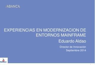 EXPERIENCIAS EN MODERNIZACION DE ENTORNOS MAINFRAME Eduardo Aldao