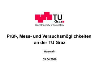 Prüf-, Mess- und Versuchsmöglichkeiten an der TU Graz Auswahl 05.04.2006