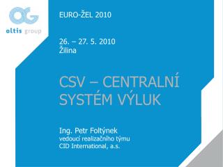 EURO-ŽEL 2010 26. – 27. 5. 2010 Žilina CSV – CENTRALNÍ SYSTÉM VÝLUK Ing. Petr Foltýnek