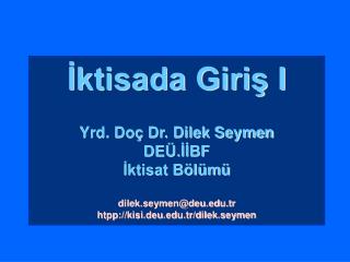 İktisada Giriş I Yrd. Doç Dr. Dilek Seymen DEÜ.İİBF İktisat Bölümü dilek.seymen@deu.tr