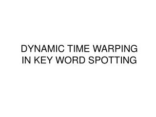 DYNAMIC TIME WARPING IN KEY WORD SPOTTING