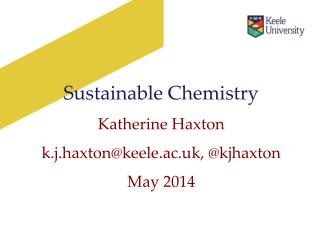 Sustainable Chemistry Katherine Haxton k.j.haxton@keele.ac.uk, @ kjhaxton May 2014