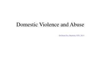 Domestic Violence and Abuse Dr Stuart Vas, Barnsley VTS, 2013