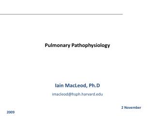 Pulmonary Pathophysiology Iain MacLeod, Ph.D imacleod@hsph.harvard
