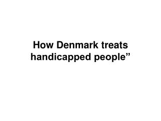 How Denmark treats handicapped people”
