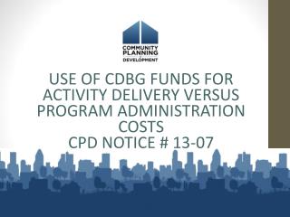USE OF CDBG FUNDS FOR ACTIVITY DELIVERY VERSUS PROGRAM ADMINISTRATION COSTS CPD NOTICE # 13-07