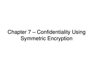 Chapter 7 – Confidentiality Using Symmetric Encryption