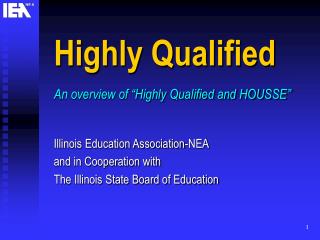 Highly Qualified An overview of “Highly Qualified and HOUSSE” Illinois Education Association-NEA