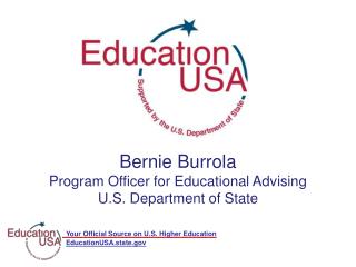 Bernie Burrola Program Officer for Educational Advising U.S. Department of State