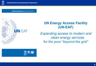 UN Energy Access Facility (UN-EAF) Expanding access to modern and clean energy services