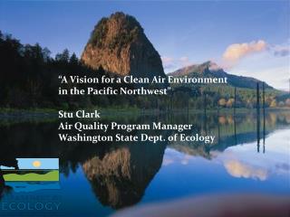 “A Vision for a Clean Air Environment in the Pacific Northwest” Stu Clark