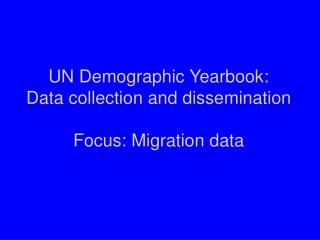 UN Demographic Yearbook: Data collection and dissemination Focus: Migration data