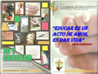 “Educar es un acto de amor, es dar vida” 		Papa Francisco