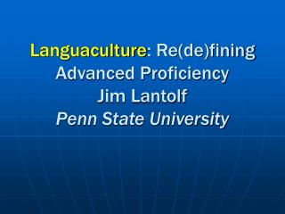 Languaculture : Re(de)fining Advanced Proficiency Jim Lantolf Penn State University