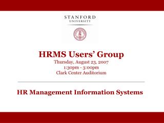 HRMS Users’ Group Thursday, August 23, 2007 1:30pm - 3:00pm Clark Center Auditorium