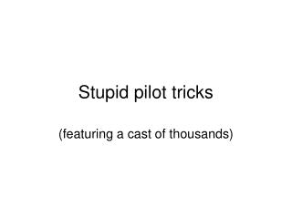 Stupid pilot tricks