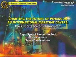 CHARTING THE FUTURE OF PENANG AS AN INTERNATIONAL MARITIME CENTRE: the importance of Penang Port
