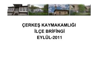 ÇERKEŞ KAYMAKAMLIĞI İLÇE BRİFİNGİ EYLÜL-2011