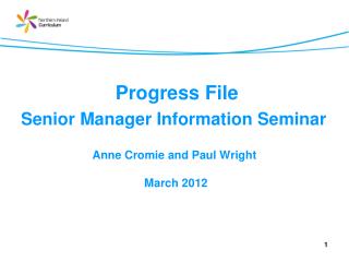 Progress File Senior Manager Information Seminar Anne Cromie and Paul Wright March 2012