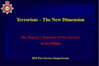 Terrorism – The New Dimension Her Majesty’s Inspector of Fire Services Keith Phillips