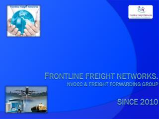 f RONTLINE FREIGHT NETWORKS. NVOCC &amp; Freight ForwardinG GROUP Since 2010