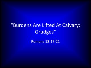 “Burdens Are Lifted At Calvary: Grudges”