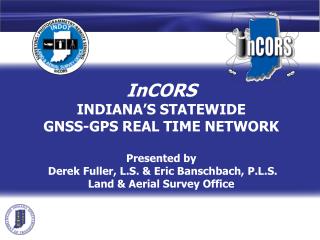 InCORS INDIANA’S STATEWIDE GNSS-GPS REAL TIME NETWORK Presented by